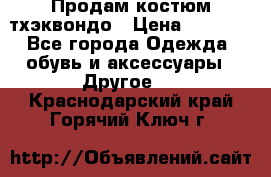 Продам костюм тхэквондо › Цена ­ 1 500 - Все города Одежда, обувь и аксессуары » Другое   . Краснодарский край,Горячий Ключ г.
